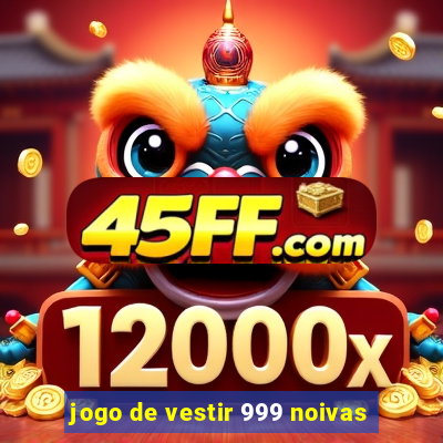 jogo de vestir 999 noivas
